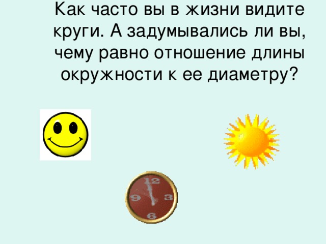 Как часто вы в жизни видите круги. А задумывались ли вы, чему равно отношение длины окружности к ее диаметру?