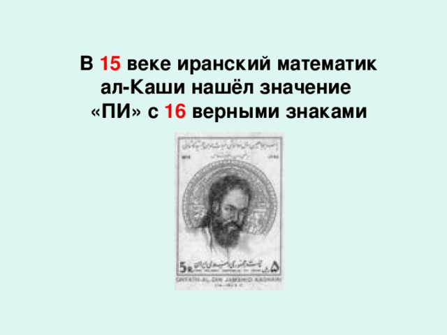 В 15 веке иранский математик ал-Каши нашёл значение «ПИ» с 16 верными знаками