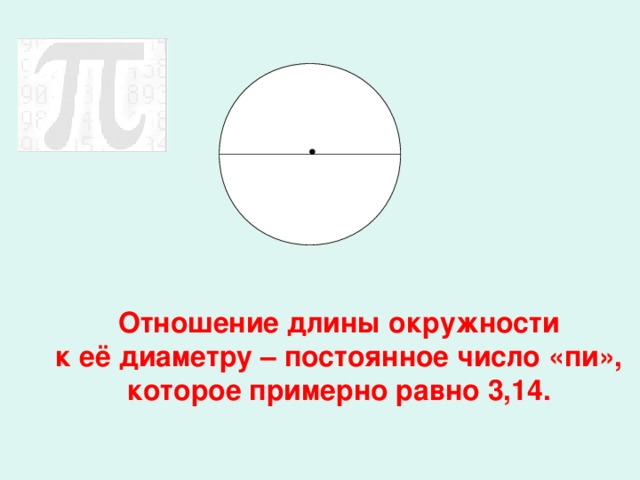 Отношение длины окружности к её диаметру – постоянное число «пи», которое примерно равно 3,14.