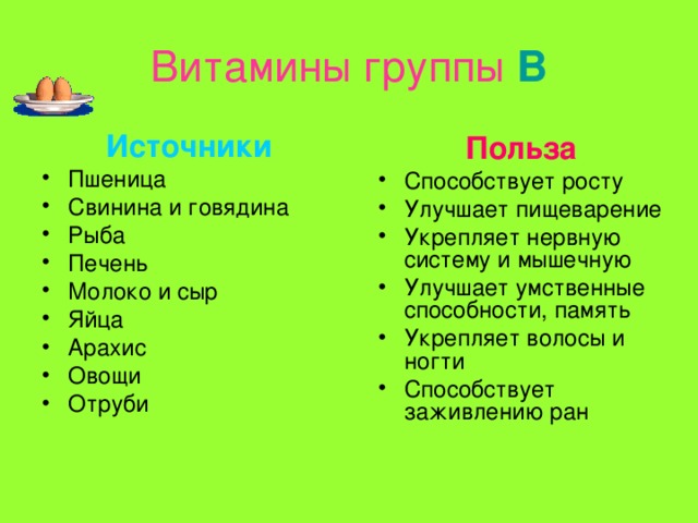 Витамины группы  В Источники Пшеница Свинина и говядина Рыба Печень Молоко и сыр Яйца Арахис Овощи Отруби Польза Способствует росту Улучшает пищеварение Укрепляет нервную систему и мышечную Улучшает умственные способности, память Укрепляет волосы и ногти Способствует заживлению ран