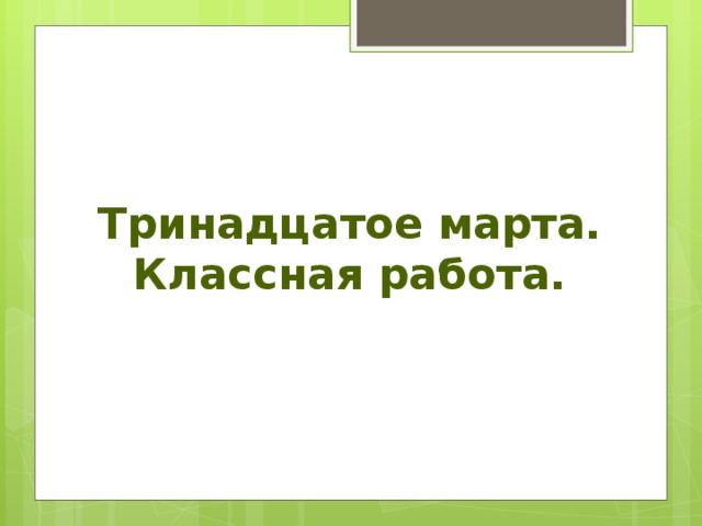 Тринадцатое марта.  Классная работа.