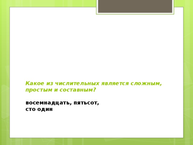 Какое из числительных является сложным, простым и составным?   восемнадцать, пятьсот,  сто один