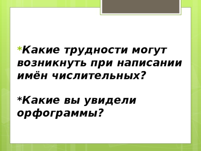 * Какие трудности могут возникнуть при написании имён числительных?   * Какие вы увидели орфограммы?