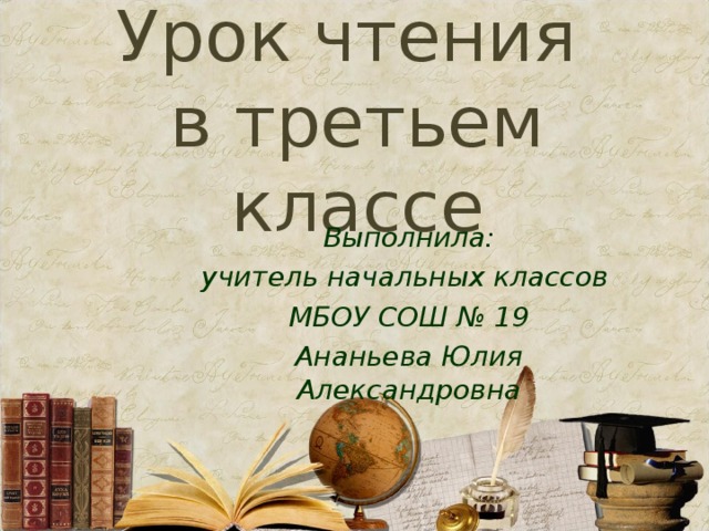 Урок чтения  в третьем классе Выполнила: учитель начальных классов МБОУ СОШ № 19 Ананьева Юлия Александровна