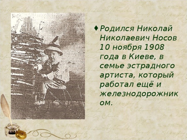 Родился Николай Николаевич Носов 10 ноября 1908 года в Киеве, в семье эстрадного артиста, который работал ещё и железнодорожником.