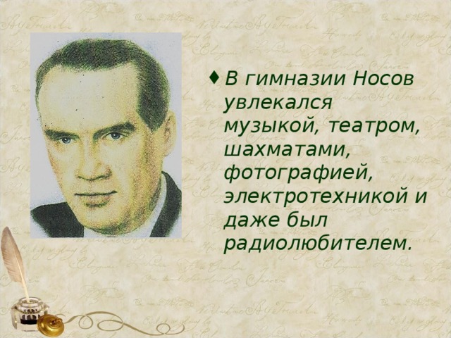 В гимназии Носов увлекался музыкой, театром, шахматами, фотографией, электротехникой и даже был радиолюбителем.