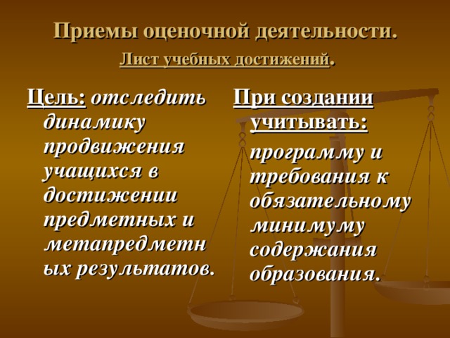 Приемы оценочной деятельности.   Лист учебных достижений . Цель:  отследить динамику продвижения учащихся в достижении предметных и метапредметных результатов. При создании учитывать:  программу и требования к обязательному минимуму содержания образования.