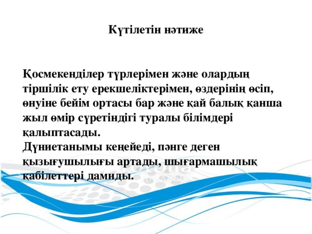 Күтілетін нәтиже Қосмекенділер түрлерімен және олардың тіршілік ету ерекшеліктерімен, өздерінің өсіп, өнуіне бейім ортасы бар және қай балық қанша жыл өмір сүретіндігі туралы білімдері қалыптасады. Дүниетанымы кеңейеді, пәнге деген қызығушылығы артады, шығармашылық қабілеттері дамиды.