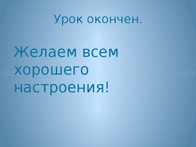 Урок окончен.   Желаем всем хорошего настроения!