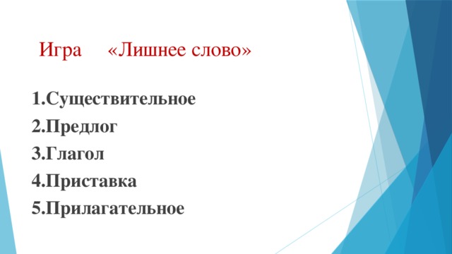 Игра «Лишнее слово» 1.Существительное 2.Предлог 3.Глагол 4.Приставка 5.Прилагательное