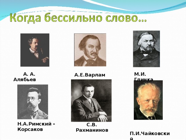 А.Е.Варламов  А. А. Алябьев М.И. Глинка Н.А.Римский - Корсаков С.В. Рахманинов  П.И.Чайковский