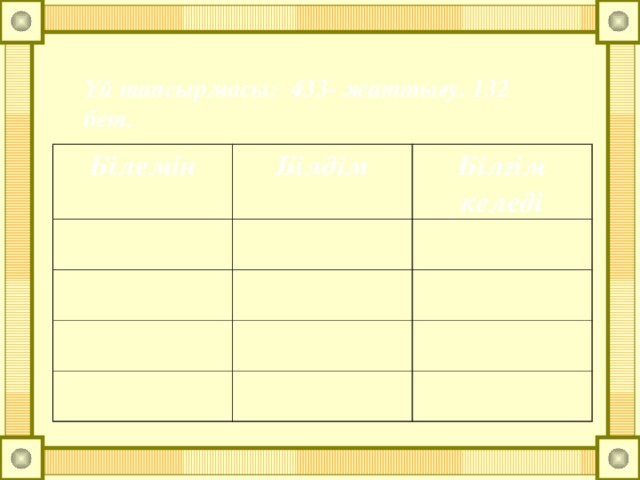 Үй тапсырмасы: 433- жаттығу. 132 бет.   Білемін Білдім Білгім келеді