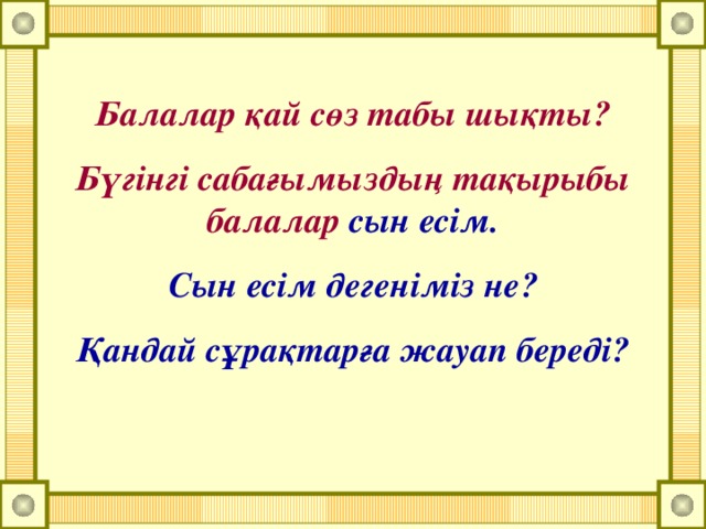 Балалар қай сөз табы шықты? Бүгінгі сабағымыздың тақырыбы балалар сын есім. Сын есім дегеніміз не? Қандай сұрақтарға жауап береді?