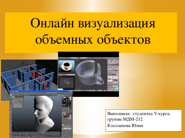 Онлайн визуализация объемных объектов Выполнила: студентка V курса, группы МДМ-212 Косолапова Юлия