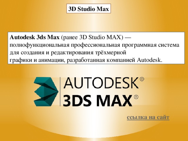 3D Studio Max Autodesk 3ds Max  (ранее 3D Studio MAX) — полнофункциональная профессиональная программная система для создания и редактирования трёхмерной графики и анимации, разработанная компанией Autodesk.