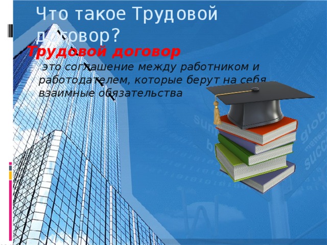 Что такое Трудовой договор? Трудовой договор - это соглашение между работником и  работодателем, которые берут на себя взаимные обязательства