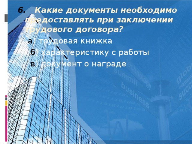 6. Какие документы необходимо предоставлять при заключении трудового договора?  а ) трудовая книжка  б ) характеристику с работы   в ) документ о награде