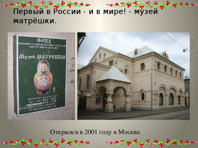 Первый в России - и в мире! - музей матрёшки. Открылся в 2001 году в Москве .