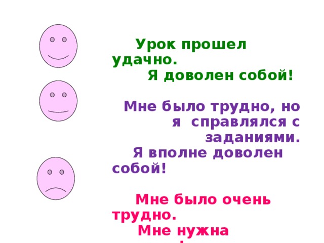 Урок прошел удачно.  Я доволен собой!  Мне было трудно, но я cправлялся с заданиями.  Я вполне доволен собой!  Мне было очень трудно.  Мне нужна помощь!