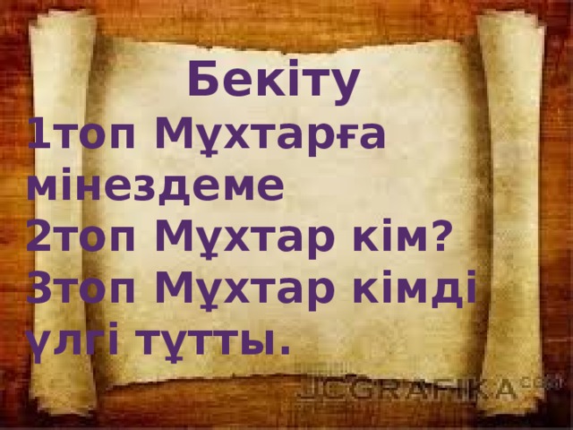 Бекіту 1топ Мұхтарға мінездеме 2топ Мұхтар кім? 3топ Мұхтар кімді үлгі тұтты.