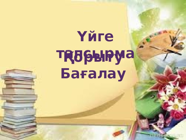 Үйге тапсырма Қорыту Бағалау