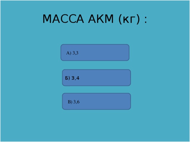 МАССА АКМ (кг) : А) 3,3 Б) 3,4  В) 3,6