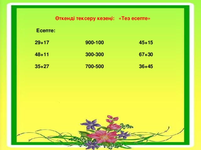 Өткенді тексеру кезеңі:  «Тез есепте»  Есепте: 29+17                          900-100                         45+15 48+11                          300-300                         67+30 35+27                          700-500                         36+45