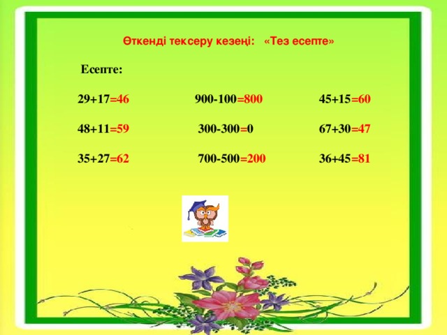 Өткенді тексеру кезеңі:  «Тез есепте»  Есепте: 29+17 =46                      900-100 =800                   45+15 =60 48+11 =59                       300-300 = 0                      67+30 =47 35+27 =62                       700-500 =200                  36+45 =81