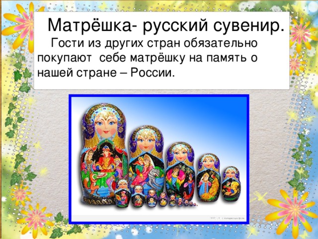 Матрёшка- русский сувенир.  Гости из других стран обязательно покупают себе матрёшку на память о нашей стране – России.