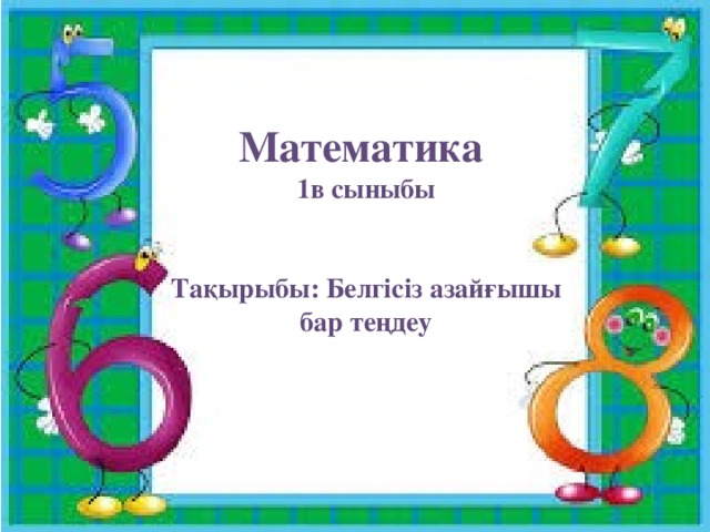 Математика 1в сыныбы   Тақырыбы: Белгісіз азайғышы бар теңдеу