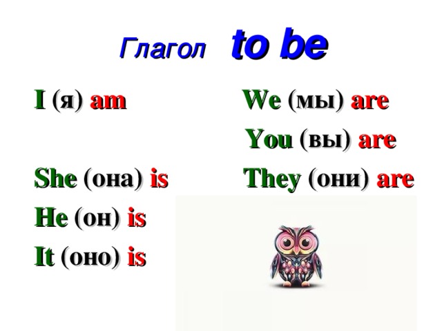 Глагол  to be I (я) am  We (мы)  are  You  (вы) are She  (она) is  They  (они) are He  (он) is It (оно)  is