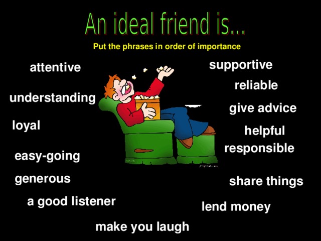 Put the phrases in order of importance supportive attentive reliable understanding give advice loyal helpful responsible easy-going generous share things a good listener lend money make you laugh