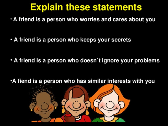 Explain these statements  A friend is a person who worries and cares about you