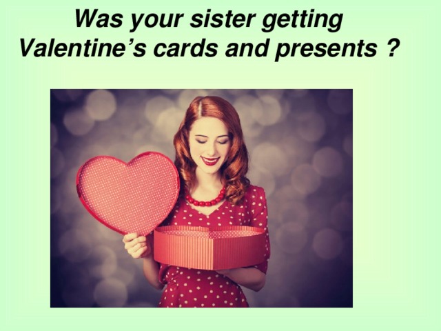 Was your sister getting Valentine’s cards and presents  ?