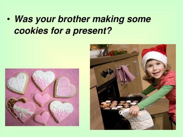 Was your brother making some cookies for a present?