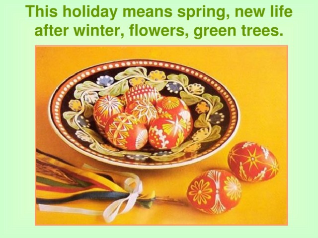 This holiday means spring, new life after winter, flowers, green trees.