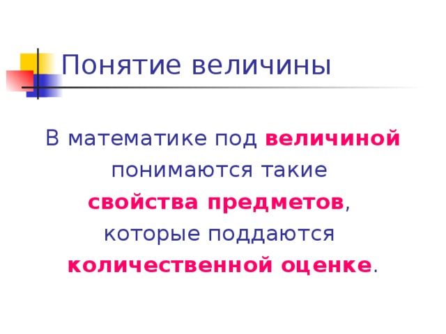 Понятие величины  В математике под  величиной  понимаются такие  свойства предметов ,  которые поддаются количественной оценке .