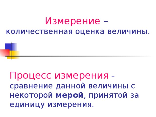 Измерение –  количественная оценка величины. Процесс измерения  – сравнение данной величины с некоторой мерой , принятой за единицу измерения.