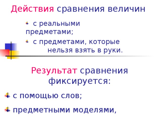 Действия сравнения величин  с реальными предметами;  с предметами, которые нельзя взять в руки. Результат сравнения фиксируется: