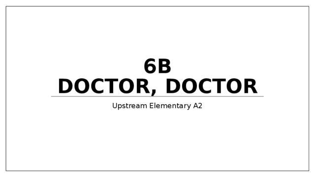 6b  Doctor, Doctor Upstream Elementary A2