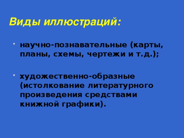 Виды иллюстраций: научно-познавательные (карты, планы, схемы, чертежи и т.д.);  художественно-образные (истолкование литературного произведения средствами книжной графики).