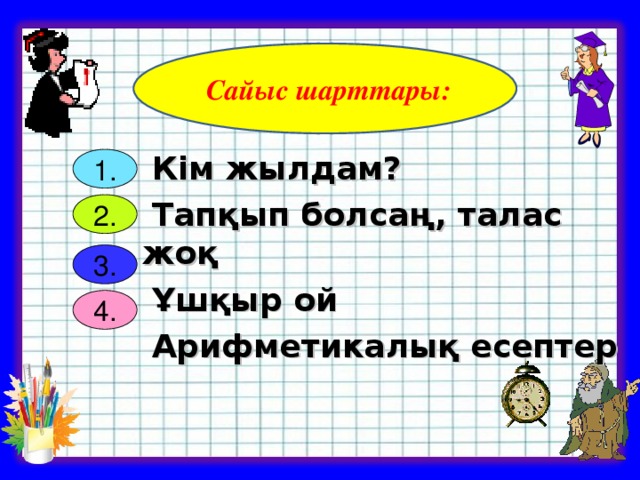 Сайыс шарттары:  Кім жылдам?  Тапқып болсаң, талас жоқ  Ұшқыр ой   Арифметикалық есептер   1. 2 . 3. 4.