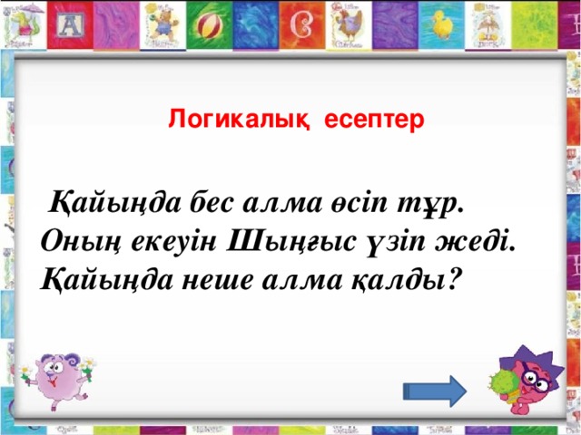 Логикалық есептер  Қайыңда бес алма өсіп тұр. Оның екеуін Шыңғыс үзіп жеді. Қайыңда неше алма қалды?