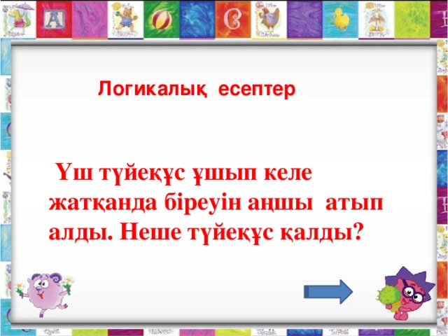 Логикалық есептер   Үш түйеқұс ұшып келе жатқанда біреуін аңшы атып алды. Неше түйеқұс қалды?