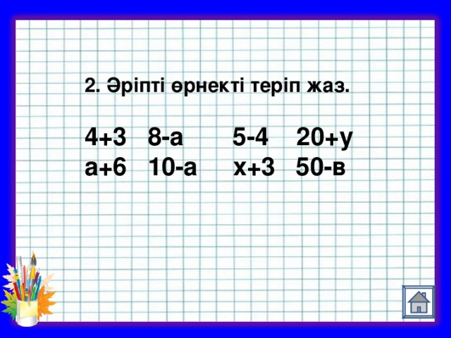 2. Әріпті өрнекті теріп жаз.  4+3 8-а 5-4 20+у а+6 10-а х+3 50-в