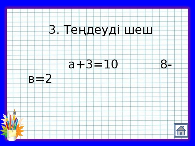3. Теңдеуді шеш  а+3 =10 8-в=2