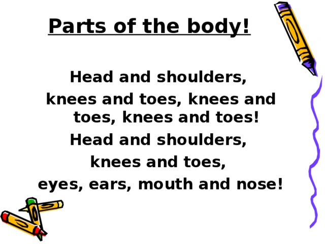 Parts of the body!   Head and shoulders, knees and toes, knees and toes, knees and toes! Head and shoulders, knees and toes, eyes, ears, mouth and nose!