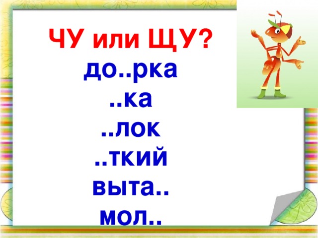 ЧУ или ЩУ? до..рка ..ка ..лок ..ткий выта.. мол..