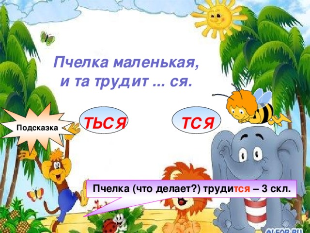 Пчелка маленькая, и та трудит ... ся. Подсказка ТЬСЯ ТСЯ Пчелка (что делает?) труди тся – 3 скл.