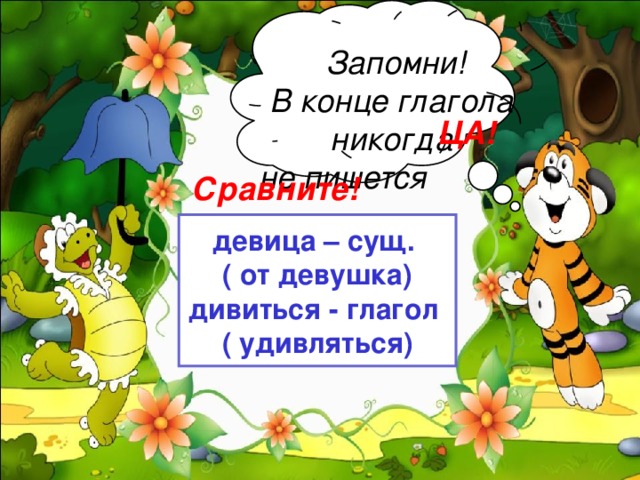 Запомни! В конце глагола никогда не пишется ЦА! Сравните! девица – сущ. ( от девушка) дивиться - глагол ( удивляться)